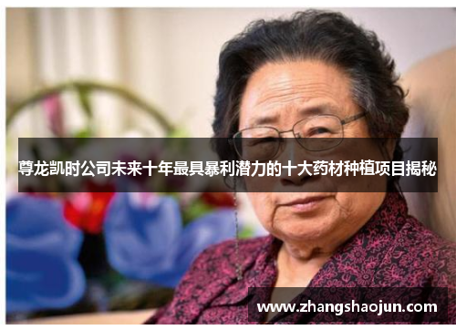 尊龙凯时公司未来十年最具暴利潜力的十大药材种植项目揭秘