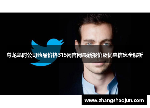 尊龙凯时公司药品价格315网官网最新报价及优惠信息全解析