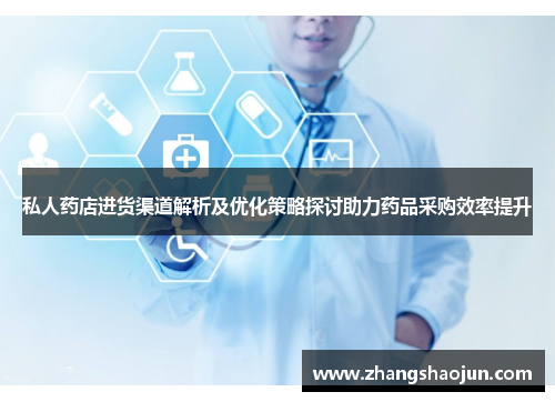 私人药店进货渠道解析及优化策略探讨助力药品采购效率提升