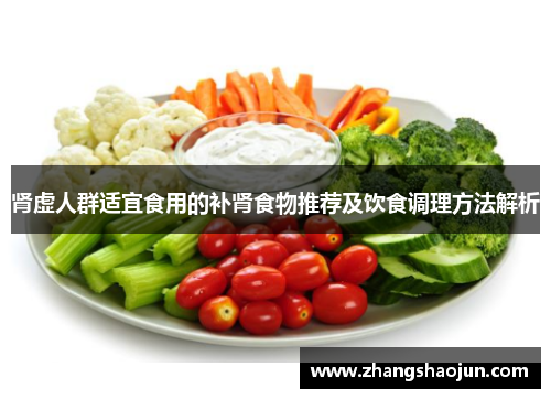 肾虚人群适宜食用的补肾食物推荐及饮食调理方法解析