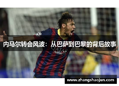内马尔转会风波：从巴萨到巴黎的背后故事